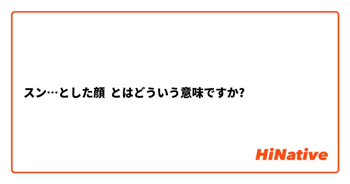スン とした顔 とはどういう意味ですか 日本語に関する質問 Hinative