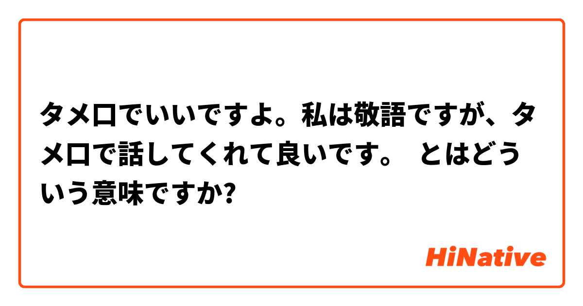 タメ口でいいですよ 私は敬語ですが タメ口で話してくれて良いです とはどういう意味ですか 日本語に関する質問 Hinative