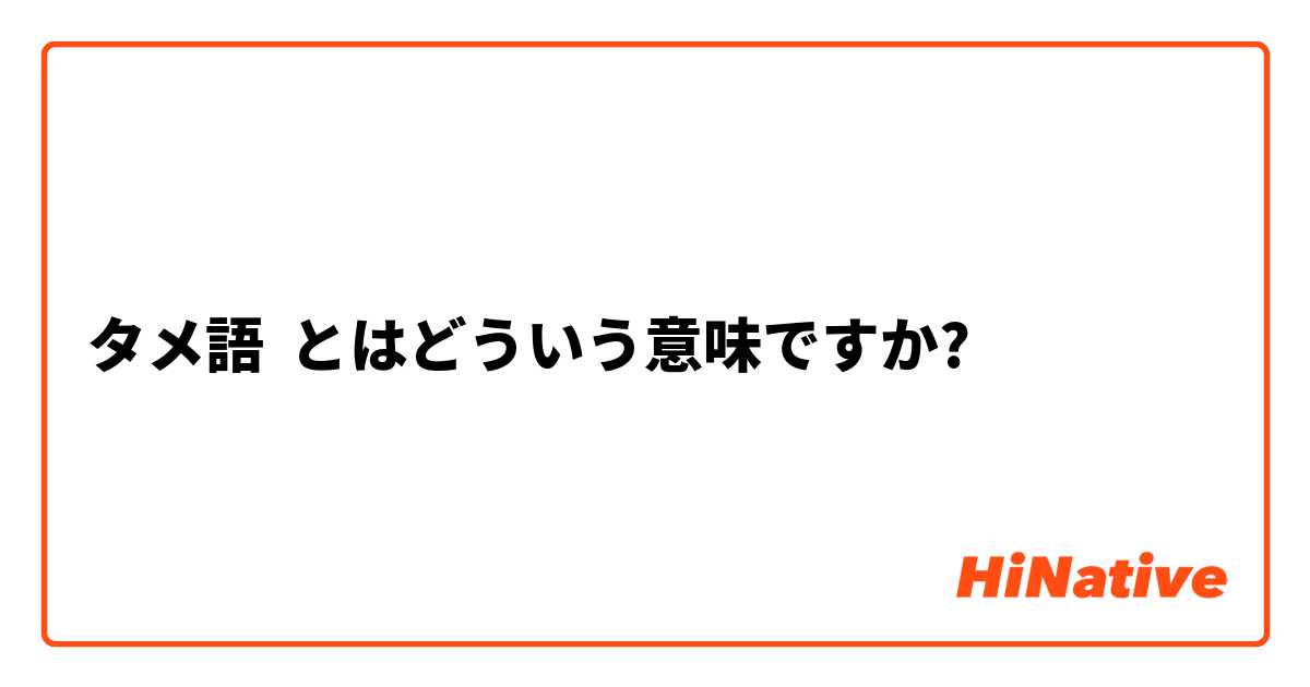 タメ語 とはどういう意味ですか 日本語に関する質問 Hinative