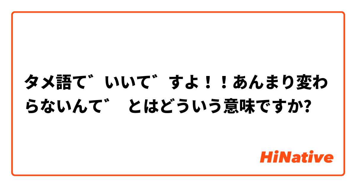 タメ語でいいですよ あんまり変わらないんで とはどういう意味ですか 日本語に関する質問 Hinative