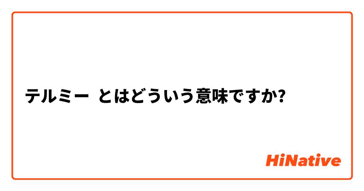 テルミー】とはどういう意味ですか？ - 日本語に関する質問 | HiNative