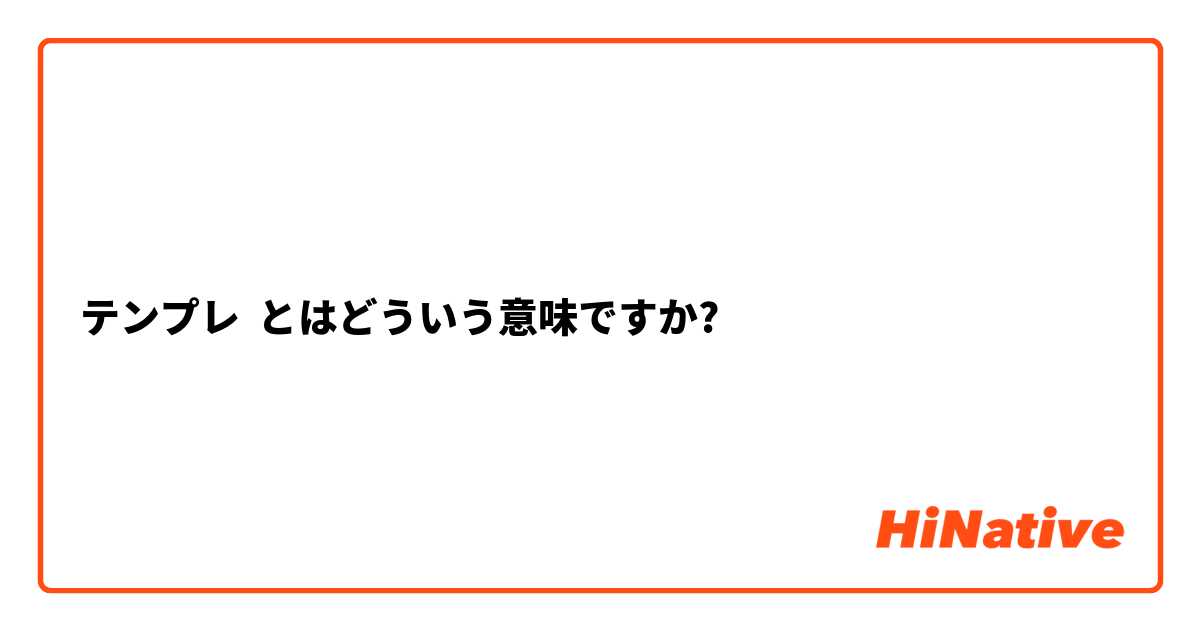 テンプレ とはどういう意味ですか 日本語に関する質問 Hinative