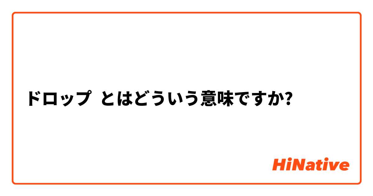 ドロップ とはどういう意味ですか 日本語に関する質問 Hinative