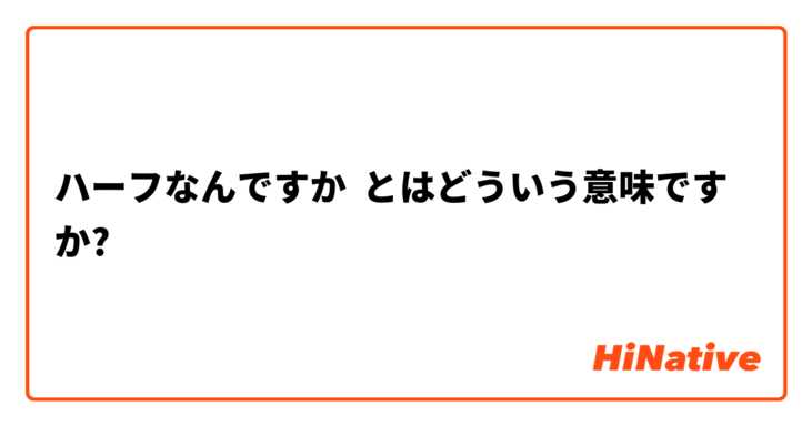 ハーフなんですか とはどういう意味ですか 日本語に関する質問 Hinative