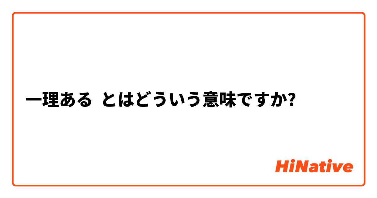 一理ある】とはどういう意味ですか？ - 日本語に関する質問 | HiNative