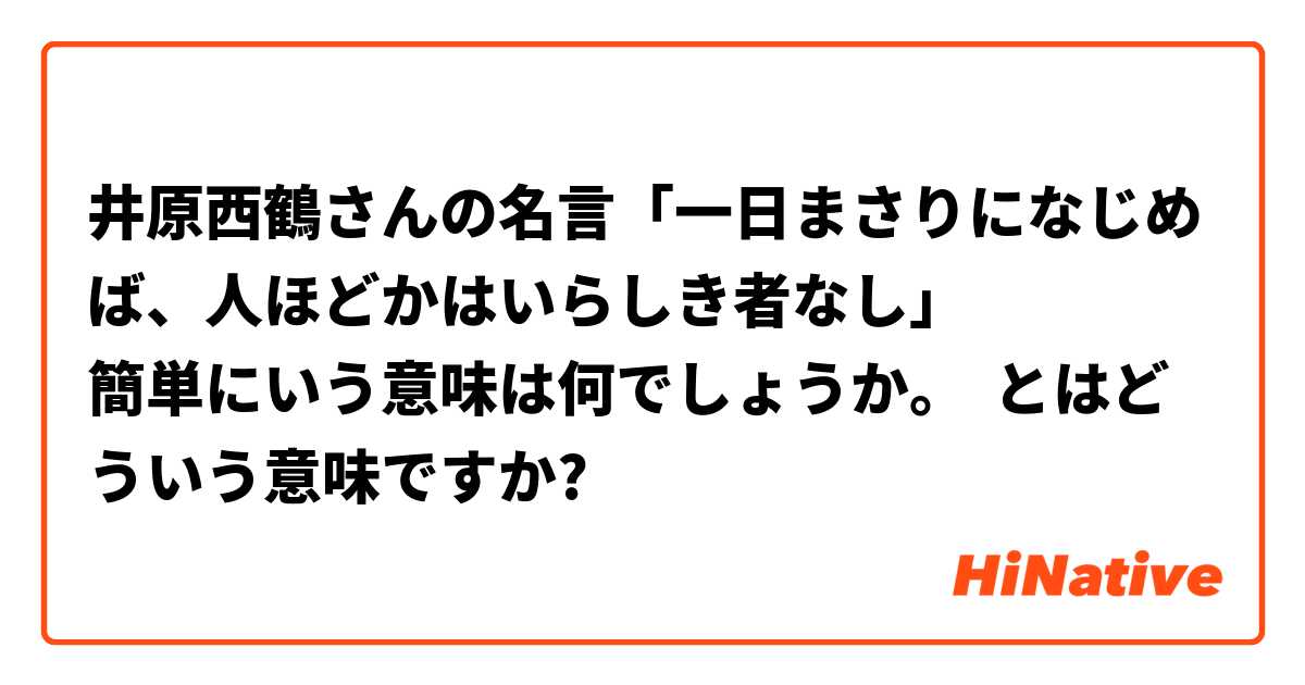 井原西鶴さんの名言 一日まさりになじめば 人ほどかはいらしき者なし 簡単にいう意味は何でしょうか とはどういう意味ですか 日本語に関する質問 Hinative