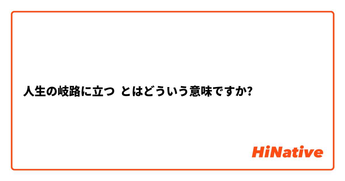 人生の岐路に立つ とはどういう意味ですか 日本語に関する質問 Hinative