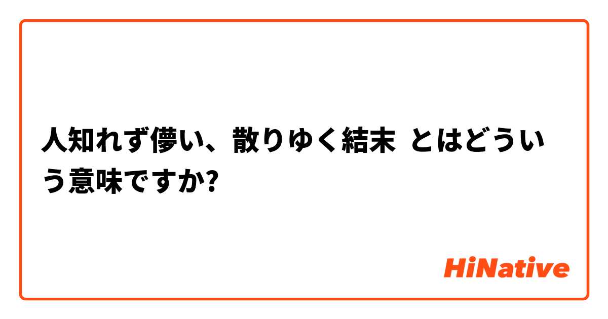 人知れず儚い 散りゆく結末 とはどういう意味ですか 日本語に関する質問 Hinative