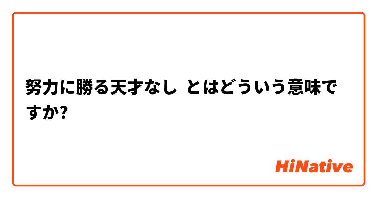 努力に勝る天才なし とはどういう意味ですか 日本語に関する質問 Hinative