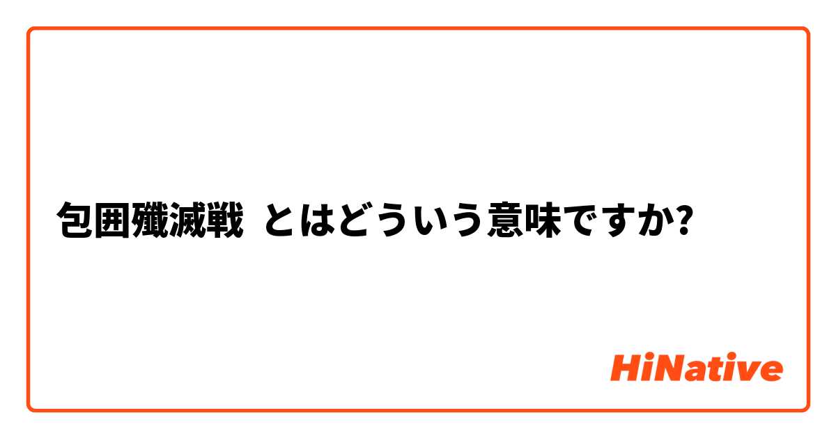 包囲殲滅戦 とはどういう意味ですか 日本語に関する質問 Hinative