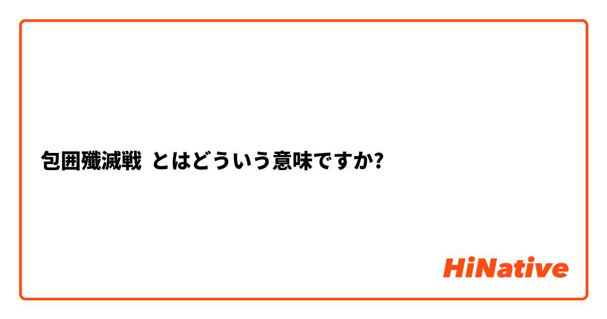 包囲殲滅戦】とはどういう意味ですか？ - 日本語に関する質問 | HiNative