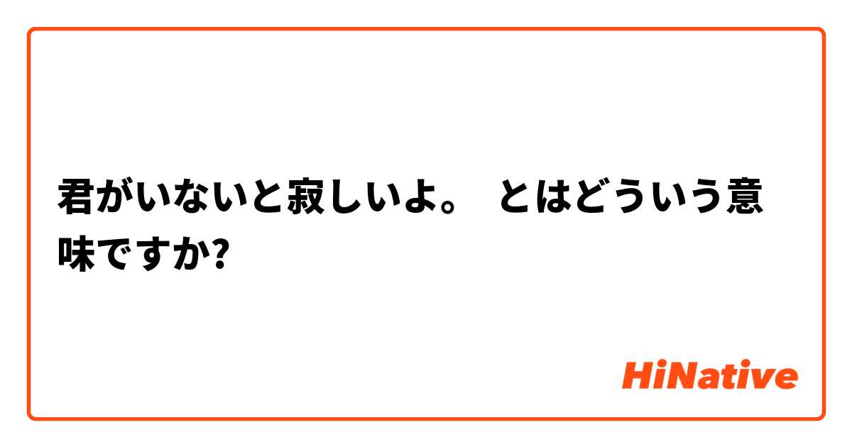君がいないと寂しいよ とはどういう意味ですか 日本語に関する質問 Hinative