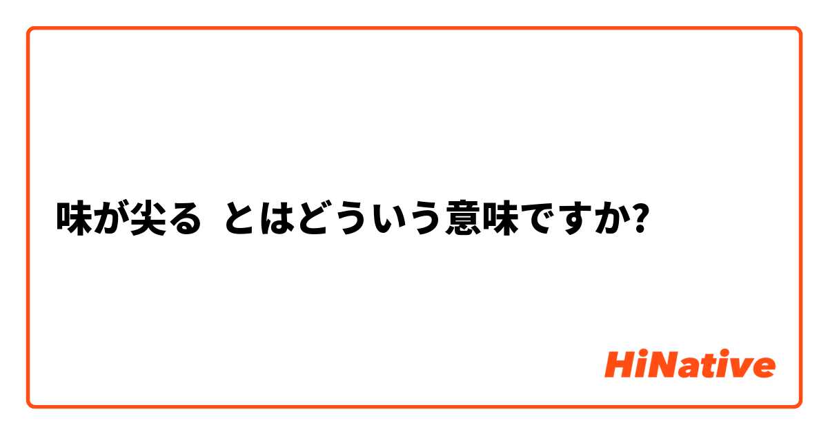 味が尖る とはどういう意味ですか 日本語に関する質問 Hinative