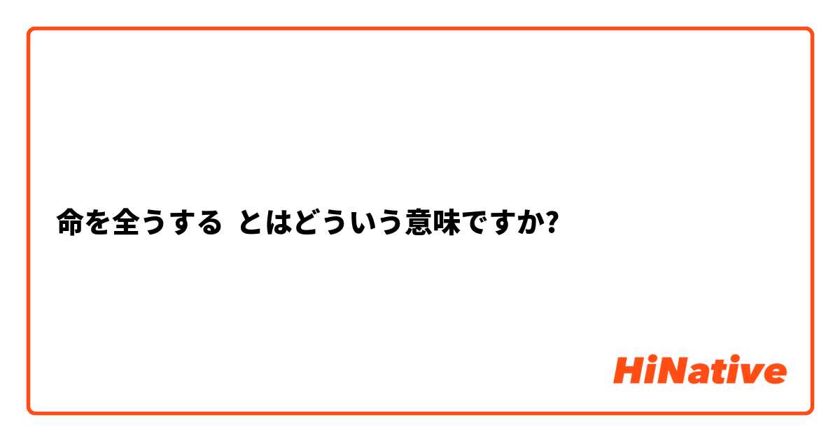 命を全うする とはどういう意味ですか 日本語に関する質問 Hinative