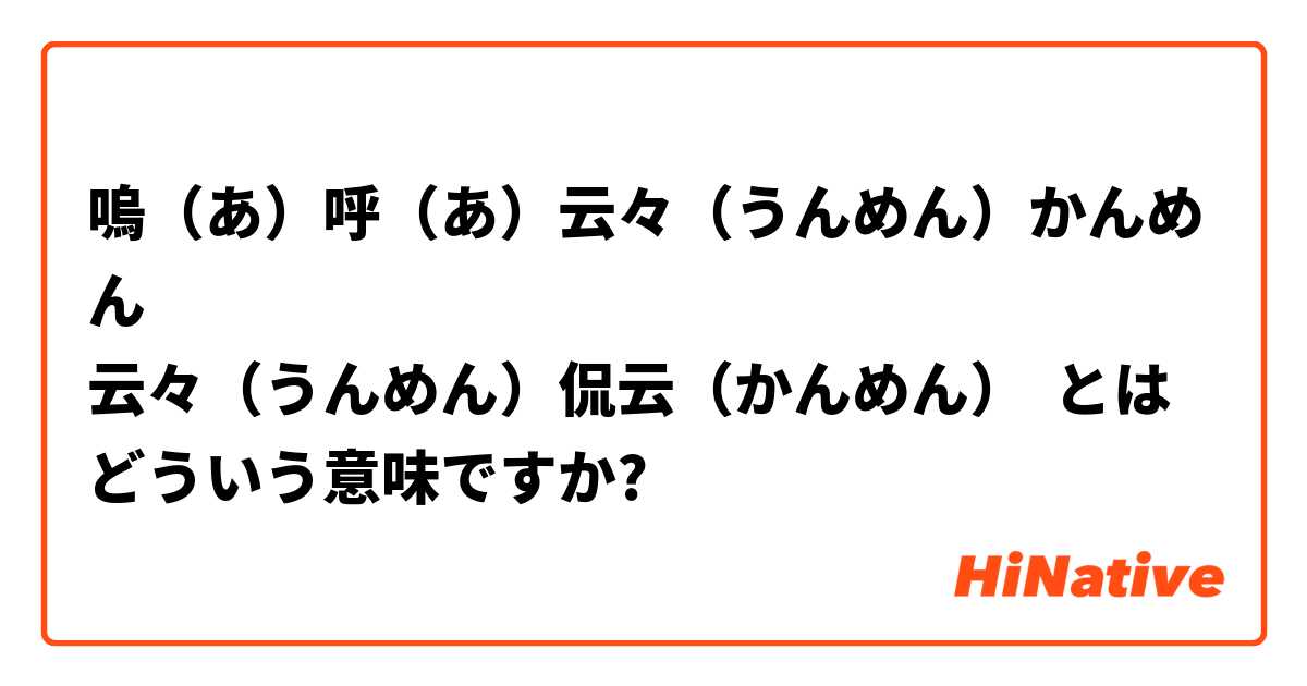 嗚 あ 呼 あ 云々 うんめん かんめん 云々 うんめん 侃云 かんめん とはどういう意味ですか 日本語に関する質問 Hinative