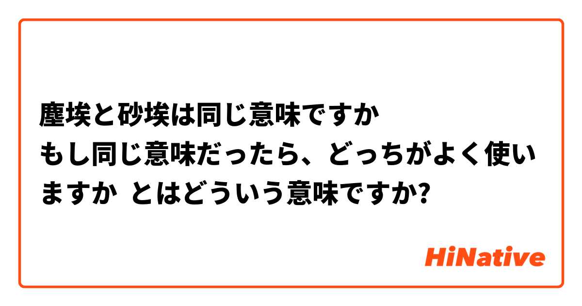 塵埃と砂埃は同じ意味ですか もし同じ意味だったら どっちがよく使いますか とはどういう意味ですか 日本語に関する質問 Hinative