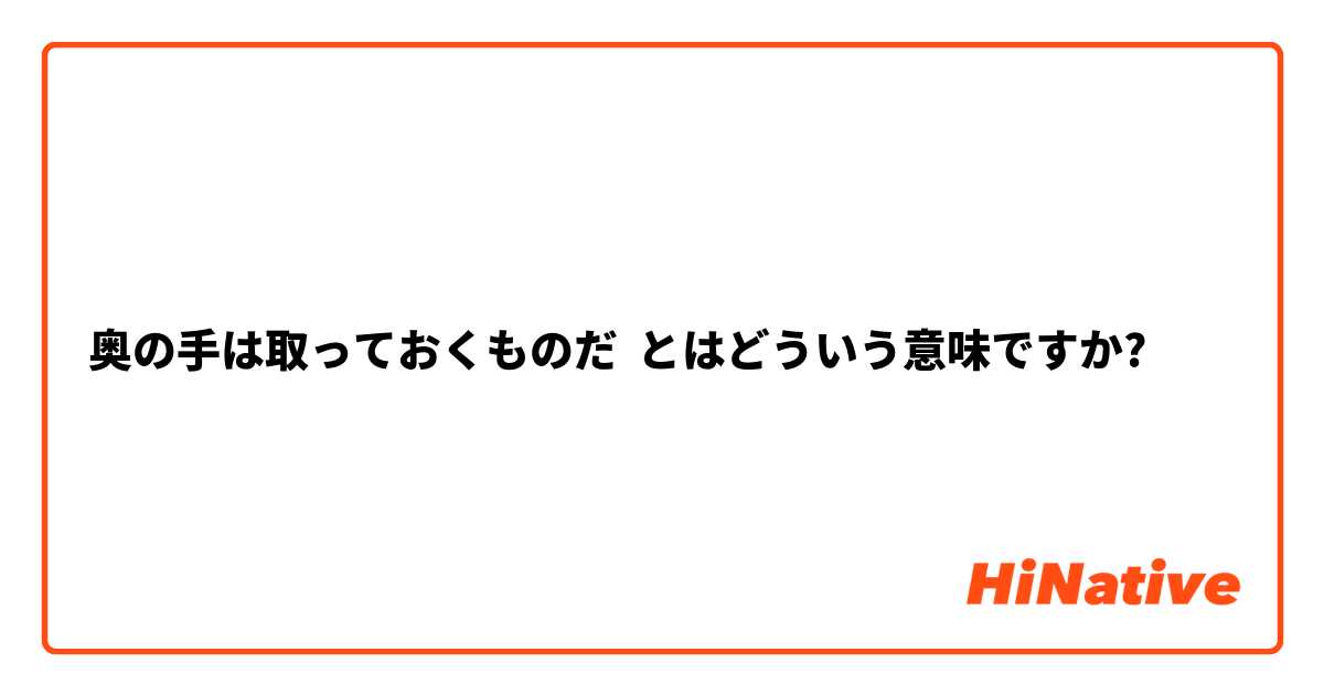 奥の手は取っておくものだ とはどういう意味ですか 日本語に関する質問 Hinative