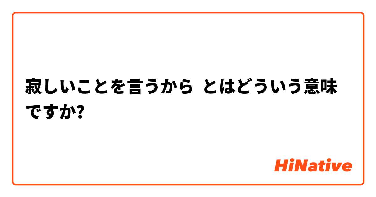 寂しいことを言うから とはどういう意味ですか 日本語に関する質問 Hinative