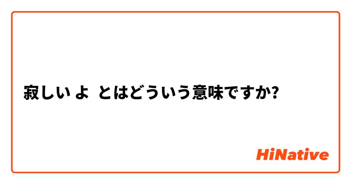 寂しい よ とはどういう意味ですか 日本語に関する質問 Hinative