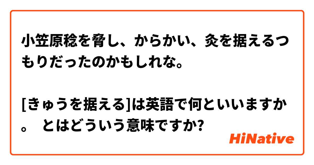 小笠原稔を脅し からかい 灸を据えるつもりだったのかもしれな きゅうを据える は英語で何といいますか とはどういう意味ですか 日本語に関する質問 Hinative