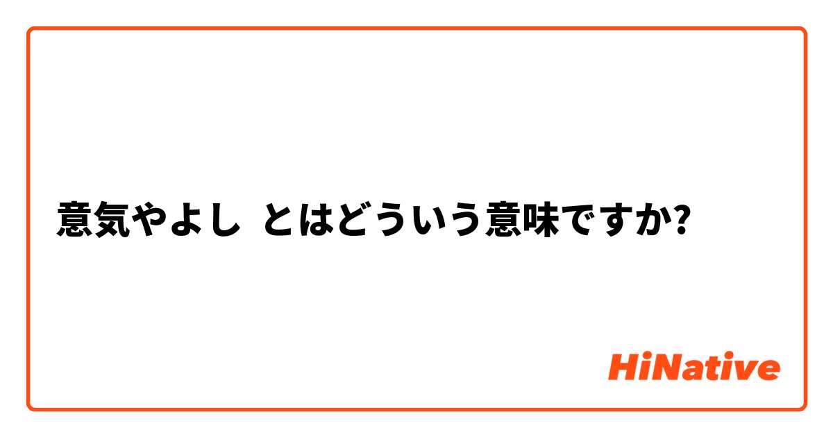 意気やよし とはどういう意味ですか 日本語に関する質問 Hinative
