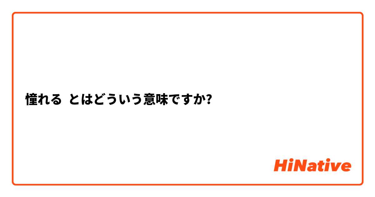 憧れる とはどういう意味ですか 日本語に関する質問 Hinative
