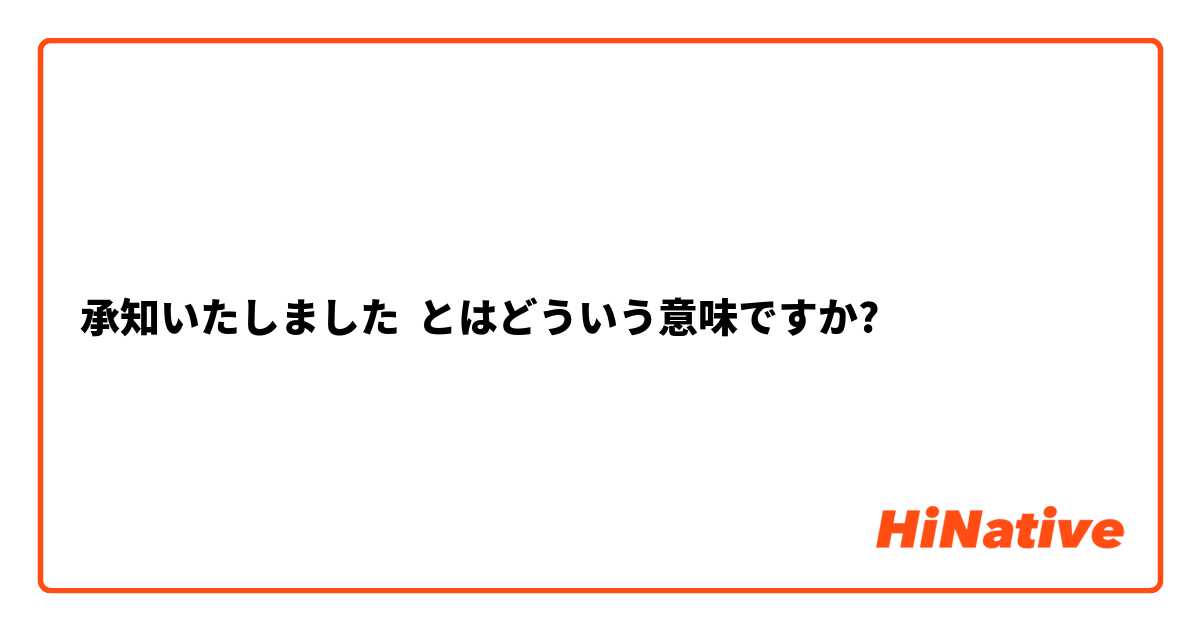 承知いたしました とはどういう意味ですか 日本語に関する質問 Hinative
