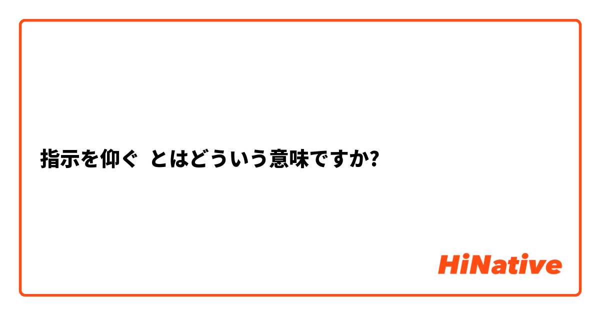 指示を仰ぐ とはどういう意味ですか 日本語に関する質問 Hinative