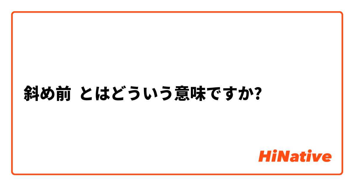 斜め前 とはどういう意味ですか 日本語に関する質問 Hinative