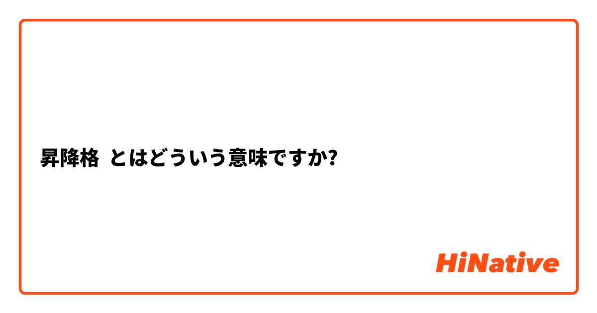 昇降格 とはどういう意味ですか 日本語に関する質問 Hinative