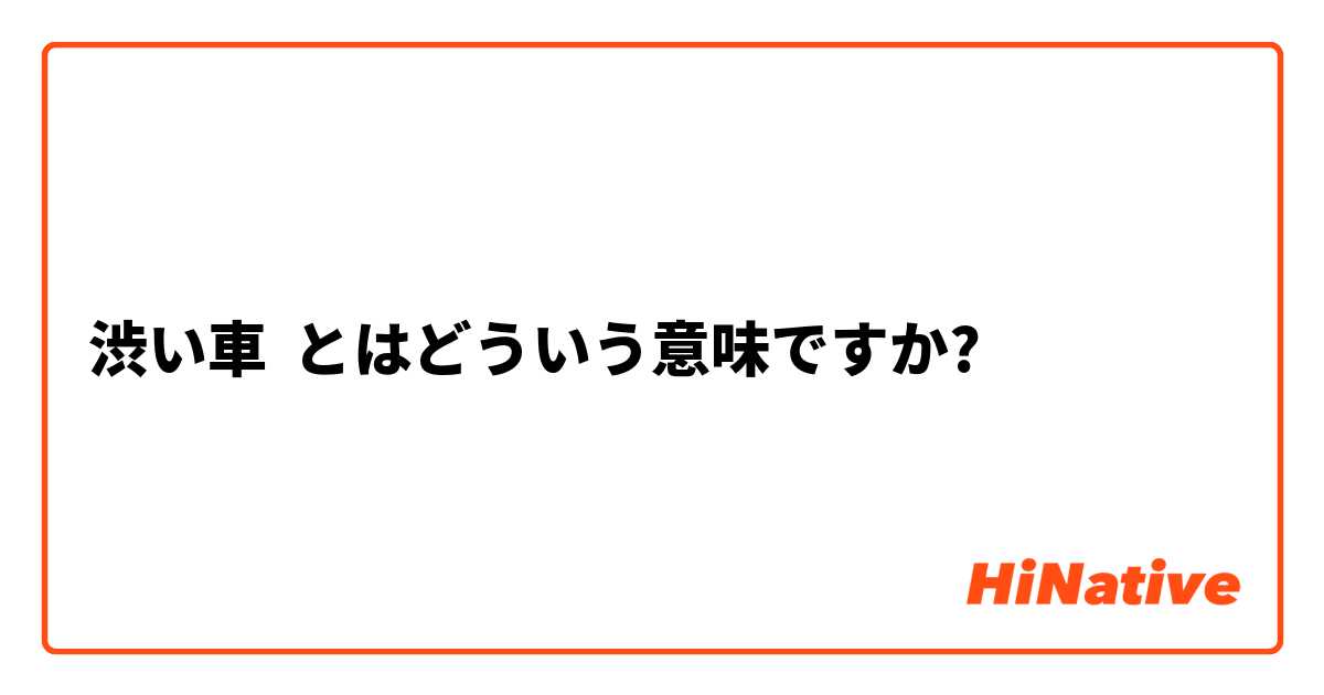 渋い車 とはどういう意味ですか 日本語に関する質問 Hinative