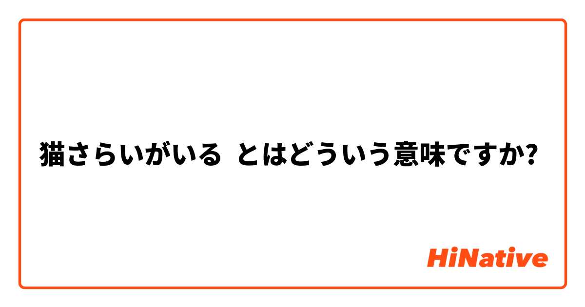 猫さらいがいる とはどういう意味ですか 日本語に関する質問 Hinative