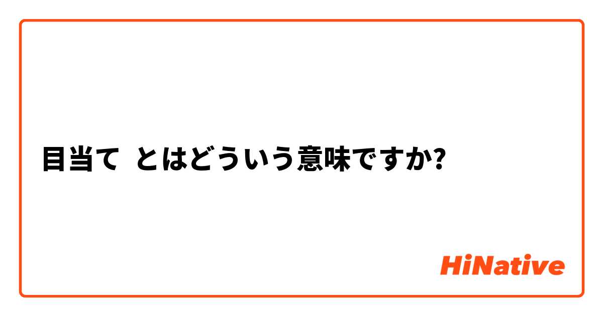 目当て とはどういう意味ですか 日本語に関する質問 Hinative
