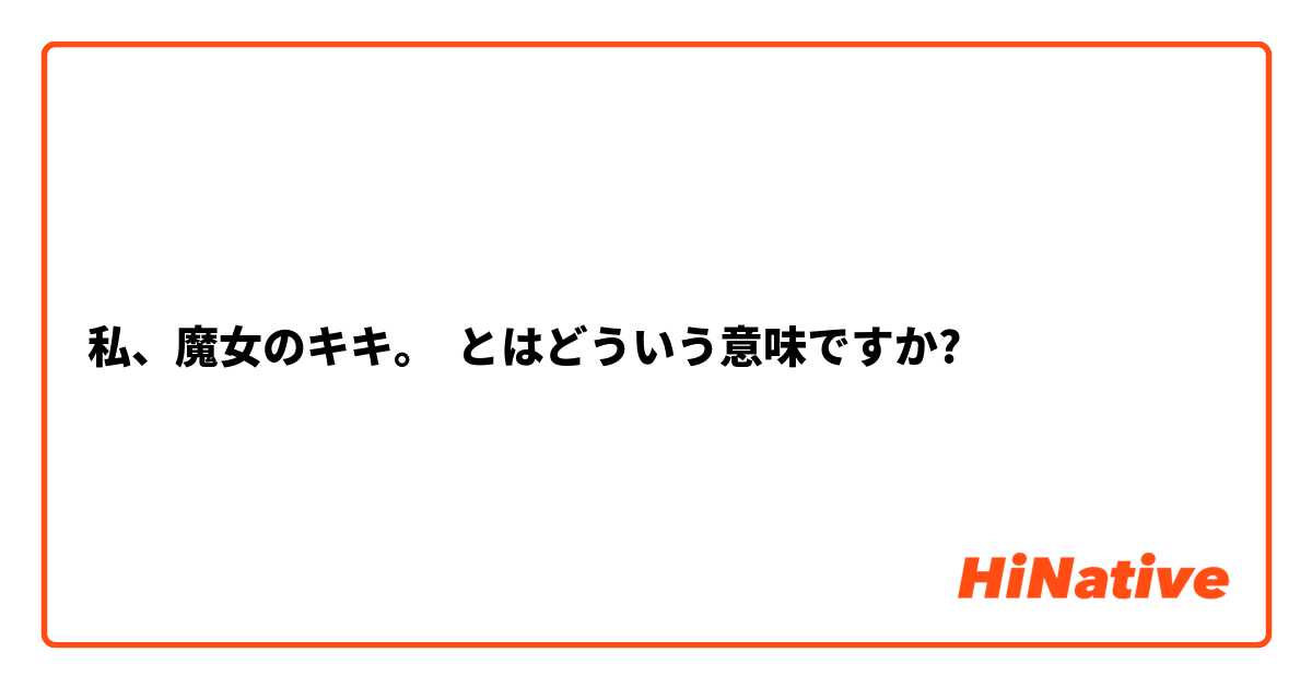 私 魔女のキキ とはどういう意味ですか 日本語に関する質問 Hinative