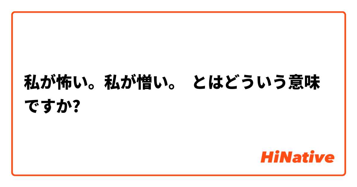 私が怖い 私が憎い とはどういう意味ですか 日本語に関する質問 Hinative
