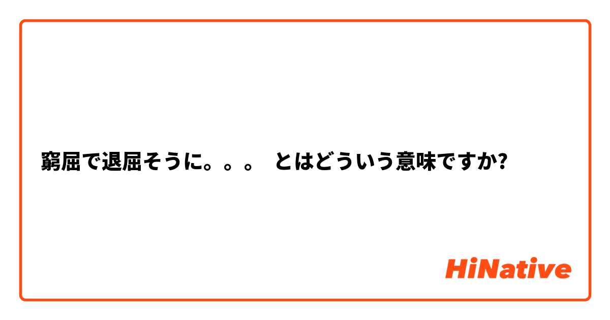 窮屈で退屈そうに とはどういう意味ですか 日本語に関する質問 Hinative