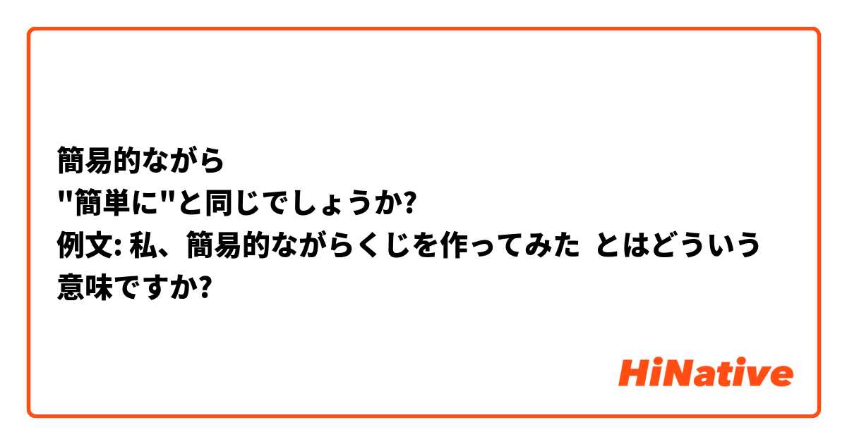 簡易的ながら 簡単に と同じでしょうか 例文 私 簡易的ながらくじを作ってみた とはどういう意味ですか 日本語に関する質問 Hinative