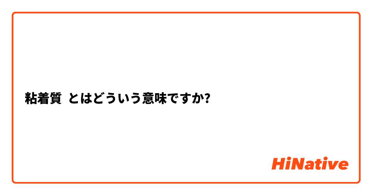 粘着質 とはどういう意味ですか 日本語に関する質問 Hinative