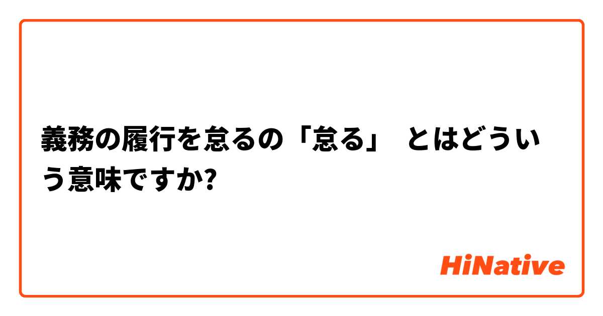 義務の履行を怠るの 怠る とはどういう意味ですか 日本語に関する質問 Hinative