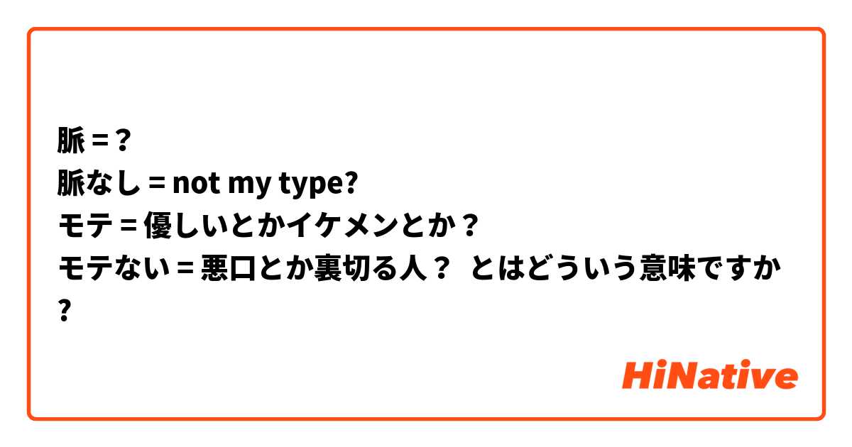 脈 脈なし Not My Type モテ 優しいとかイケメンとか モテない 悪口とか裏切る人 とはどういう意味ですか 日本語に関する質問 Hinative