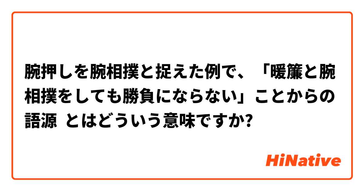 腕押しを腕相撲と捉えた例で 暖簾と腕相撲をしても勝負にならない ことからの語源 とはどういう意味ですか 日本語に関する質問 Hinative
