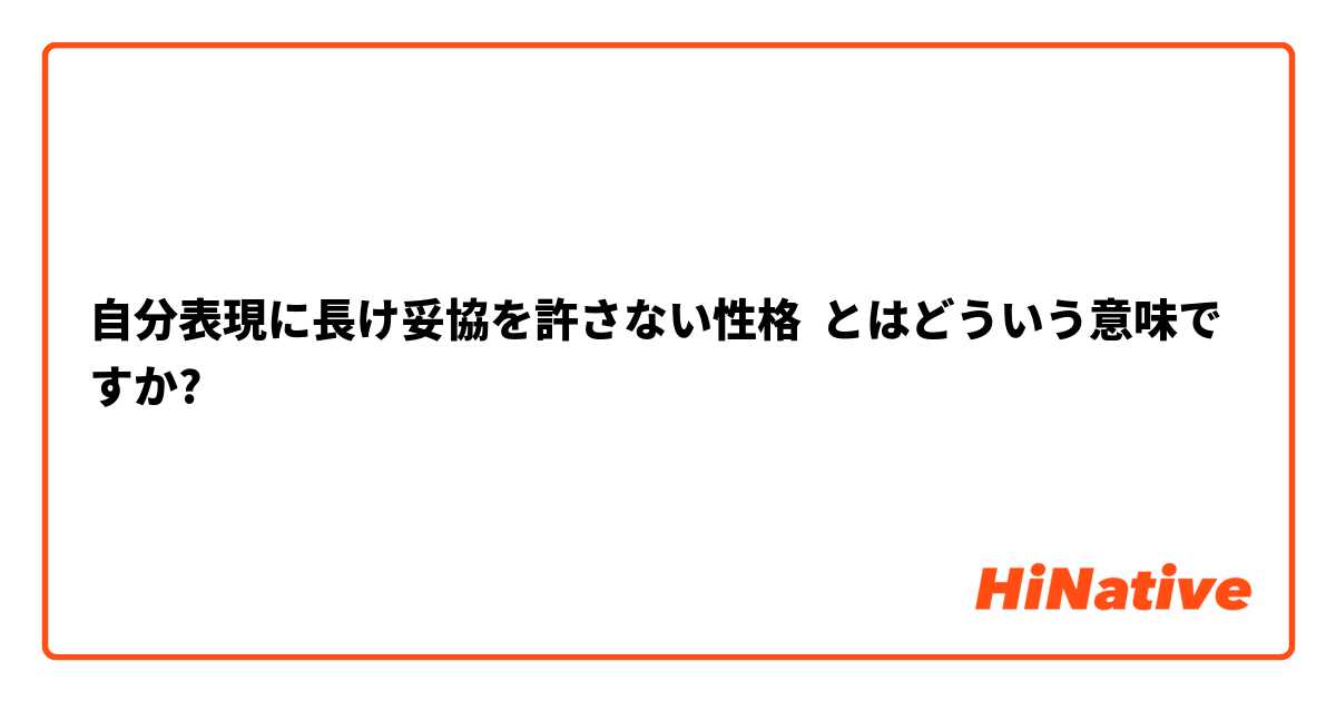 自分表現に長け妥協を許さない性格 とはどういう意味ですか 日本語に関する質問 Hinative