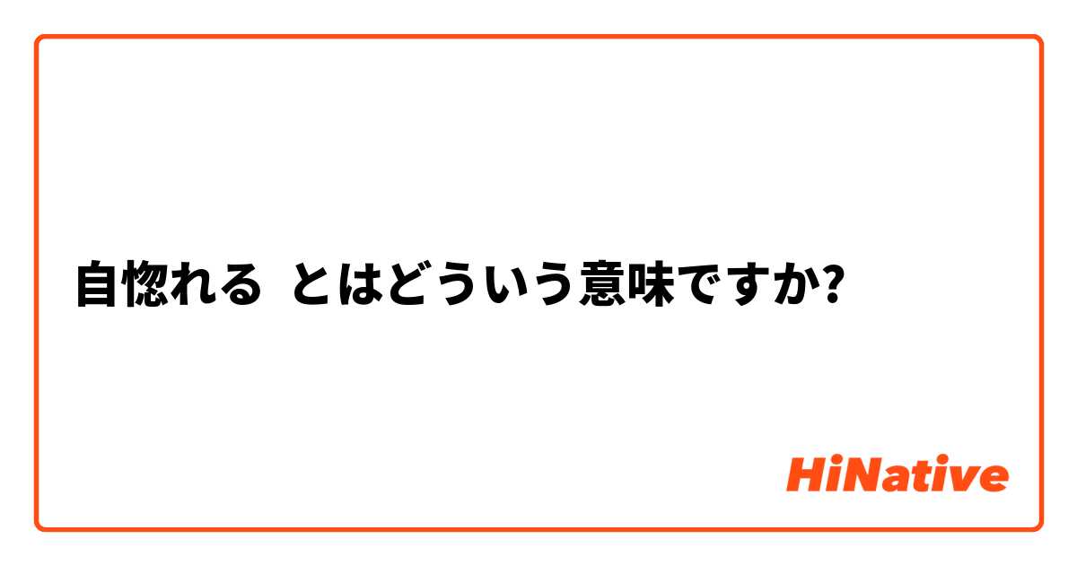自惚れる とはどういう意味ですか 日本語に関する質問 Hinative