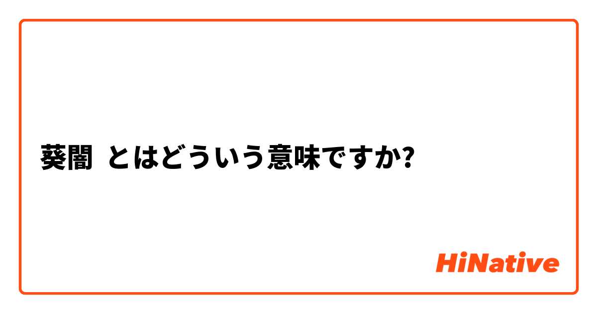 葵闇 とはどういう意味ですか 日本語に関する質問 Hinative