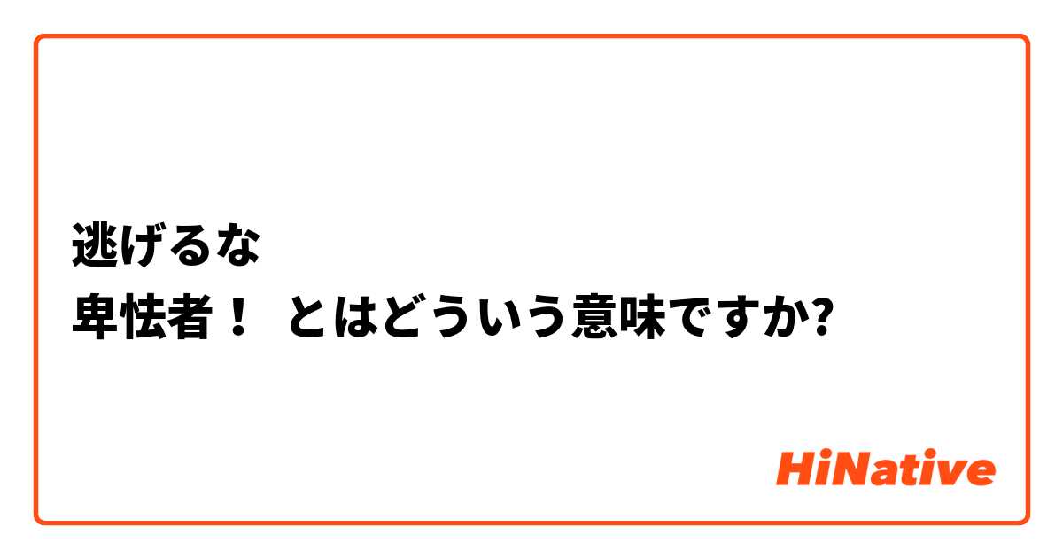 逃げるな 卑怯者 とはどういう意味ですか 日本語に関する質問 Hinative