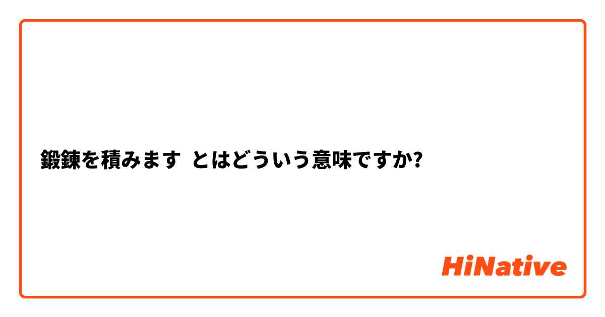 鍛錬を積みます とはどういう意味ですか 日本語に関する質問 Hinative