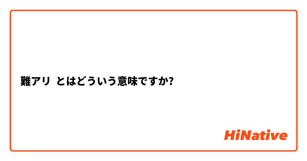 難アリ】とはどういう意味ですか？ - 日本語に関する質問 | HiNative