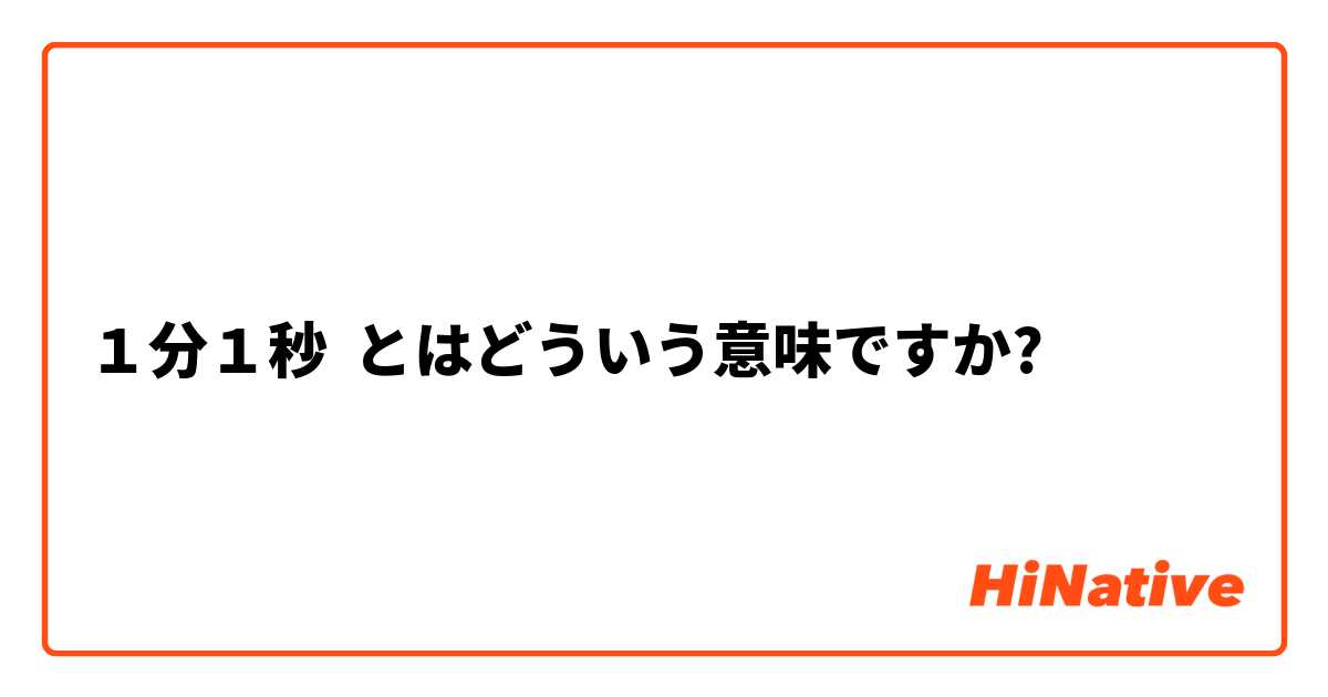 １分１秒 とはどういう意味ですか 日本語に関する質問 Hinative