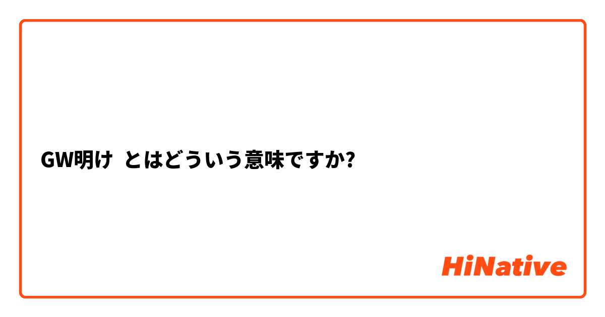 GW明け】とはどういう意味ですか？ - 日本語に関する質問 | HiNative