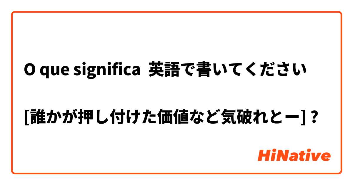 O Que Significa 英語で書いてください 誰かが押し付けた価値など気破れとー Pergunta Sobre A Japones Hinative
